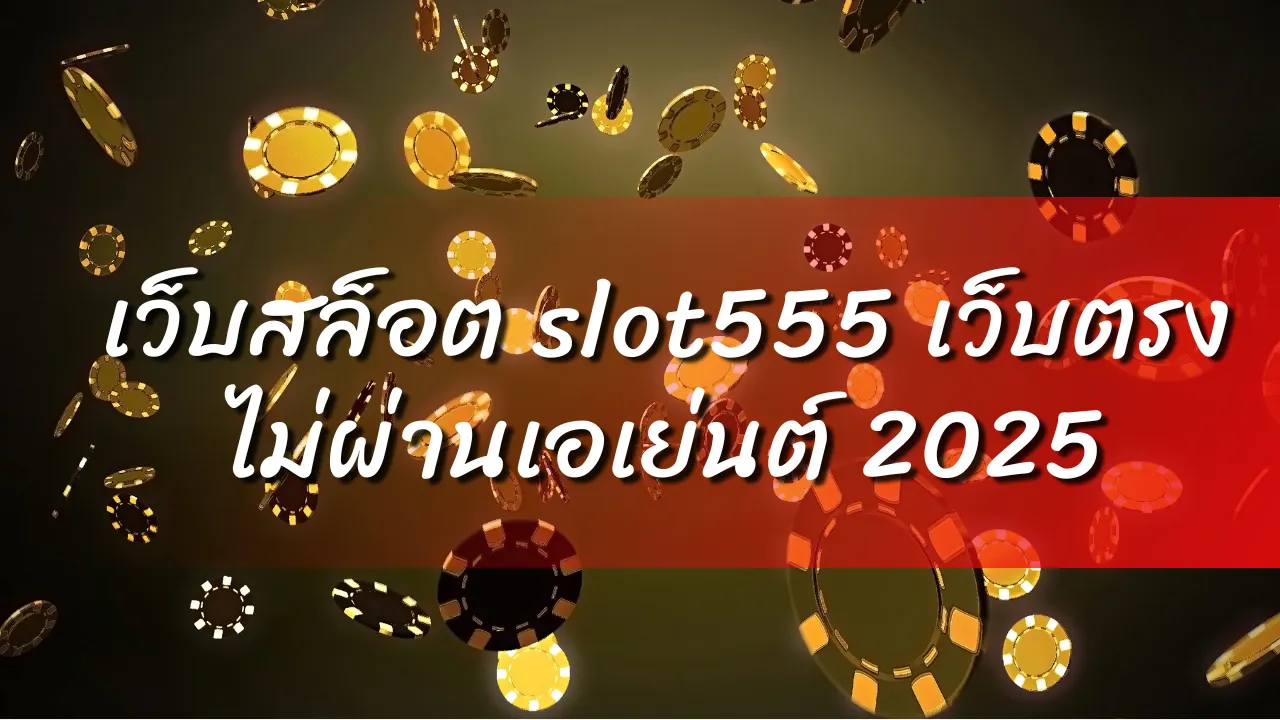 เว็บสล็อต slot555 เว็บตรง ไม่ผ่านเอเย่นต์ 2025